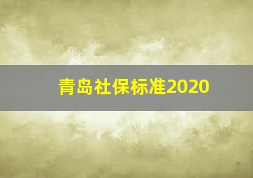 青岛社保标准2020