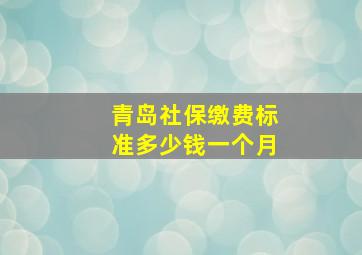 青岛社保缴费标准多少钱一个月