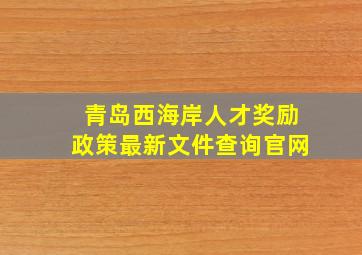 青岛西海岸人才奖励政策最新文件查询官网