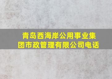 青岛西海岸公用事业集团市政管理有限公司电话