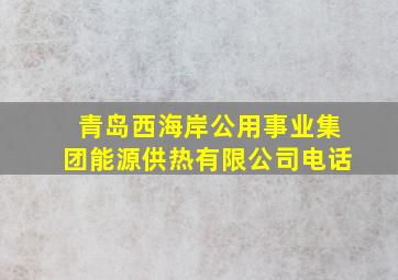 青岛西海岸公用事业集团能源供热有限公司电话