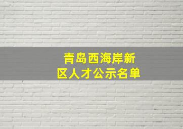 青岛西海岸新区人才公示名单