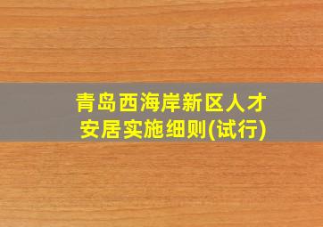 青岛西海岸新区人才安居实施细则(试行)