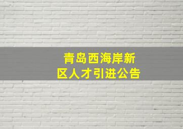 青岛西海岸新区人才引进公告