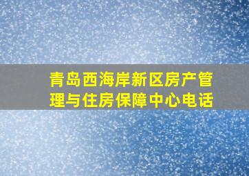 青岛西海岸新区房产管理与住房保障中心电话