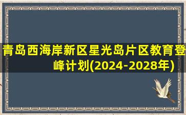 青岛西海岸新区星光岛片区教育登峰计划(2024-2028年)