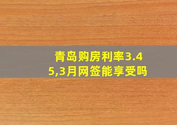 青岛购房利率3.45,3月网签能享受吗