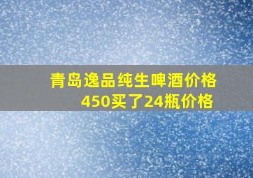 青岛逸品纯生啤酒价格450买了24瓶价格