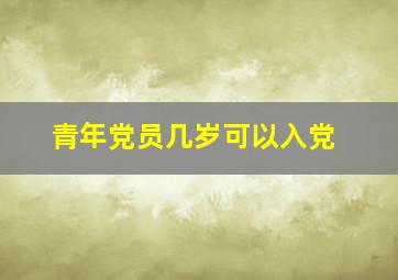 青年党员几岁可以入党