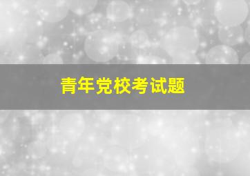 青年党校考试题