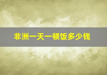 非洲一天一顿饭多少钱