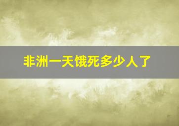 非洲一天饿死多少人了