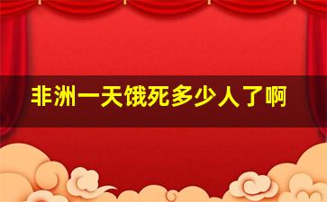 非洲一天饿死多少人了啊