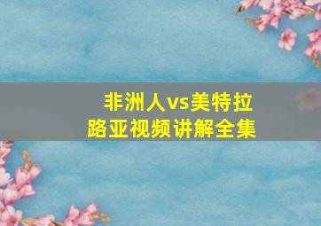 非洲人vs美特拉路亚视频讲解全集