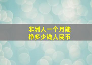 非洲人一个月能挣多少钱人民币