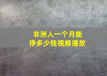 非洲人一个月能挣多少钱视频播放