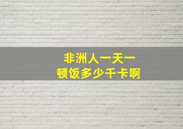 非洲人一天一顿饭多少千卡啊