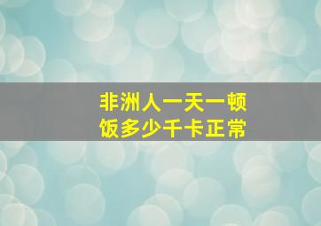 非洲人一天一顿饭多少千卡正常