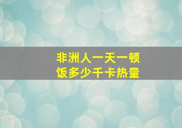 非洲人一天一顿饭多少千卡热量