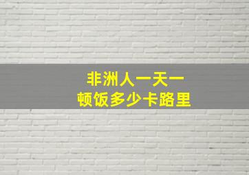 非洲人一天一顿饭多少卡路里