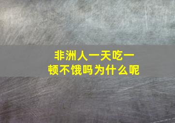 非洲人一天吃一顿不饿吗为什么呢