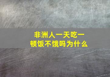 非洲人一天吃一顿饭不饿吗为什么