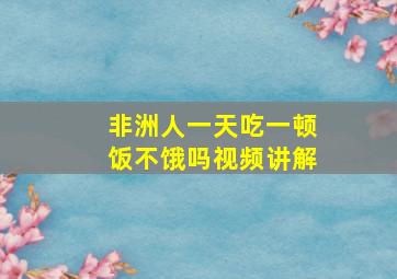 非洲人一天吃一顿饭不饿吗视频讲解