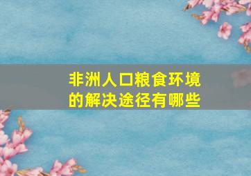 非洲人口粮食环境的解决途径有哪些