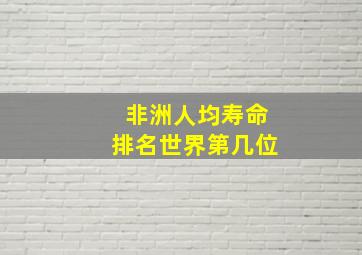 非洲人均寿命排名世界第几位