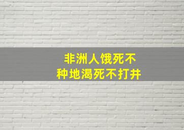 非洲人饿死不种地渴死不打井