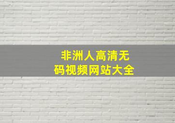 非洲人高清无码视频网站大全