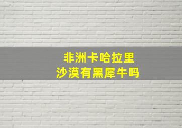 非洲卡哈拉里沙漠有黑犀牛吗