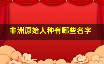 非洲原始人种有哪些名字