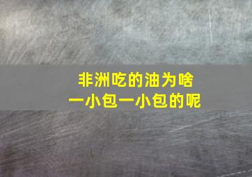 非洲吃的油为啥一小包一小包的呢