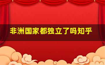 非洲国家都独立了吗知乎