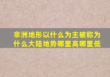 非洲地形以什么为主被称为什么大陆地势哪里高哪里低