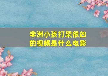 非洲小孩打架很凶的视频是什么电影