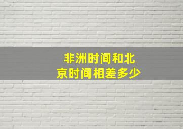 非洲时间和北京时间相差多少