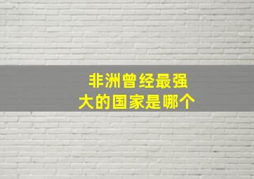 非洲曾经最强大的国家是哪个