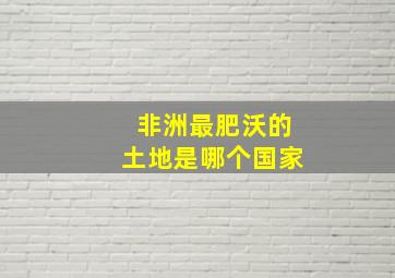 非洲最肥沃的土地是哪个国家