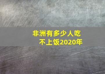 非洲有多少人吃不上饭2020年