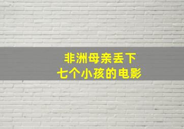 非洲母亲丢下七个小孩的电影