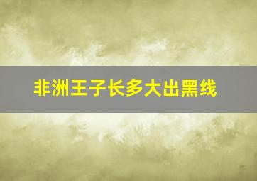 非洲王子长多大出黑线