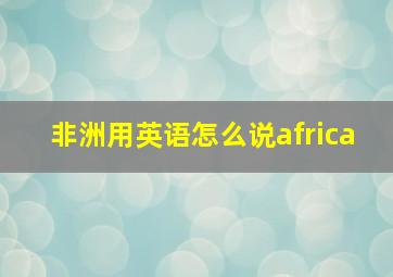 非洲用英语怎么说africa