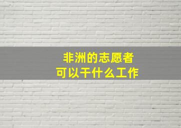 非洲的志愿者可以干什么工作