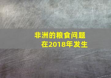 非洲的粮食问题在2018年发生