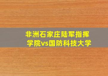 非洲石家庄陆军指挥学院vs国防科技大学