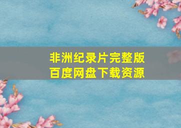 非洲纪录片完整版百度网盘下载资源