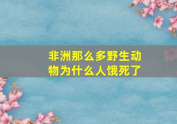 非洲那么多野生动物为什么人饿死了