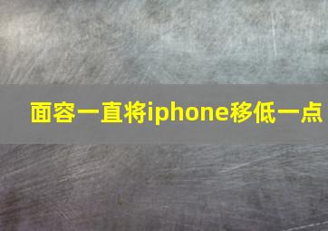 面容一直将iphone移低一点